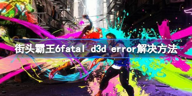 街霸6ffatal d3d error怎么办-街霸6ffatal d3d error解决方法分享
